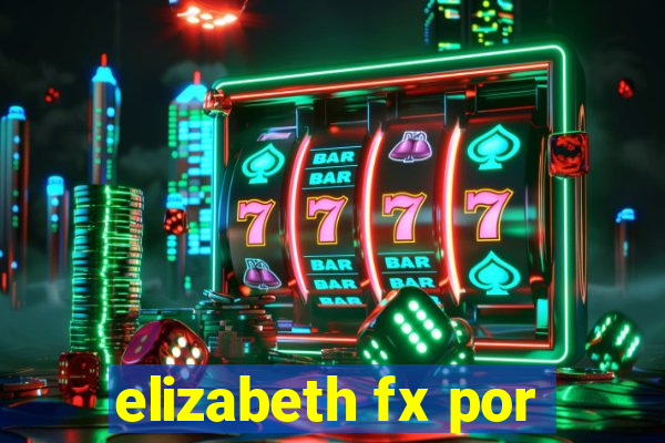 elizabeth fx por